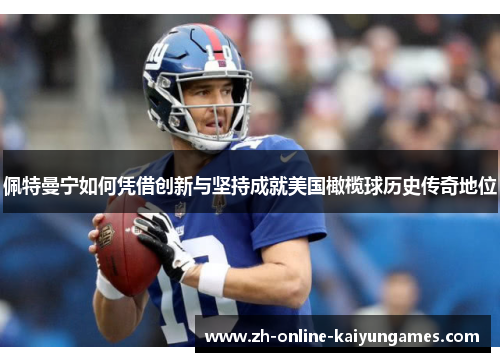 佩特曼宁如何凭借创新与坚持成就美国橄榄球历史传奇地位