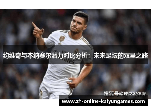 约维奇与本纳赛尔潜力对比分析：未来足坛的双星之路