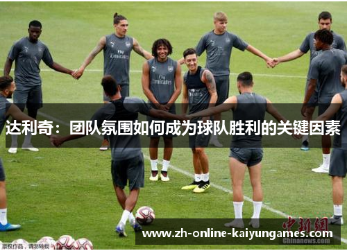 达利奇：团队氛围如何成为球队胜利的关键因素