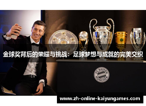 金球奖背后的荣耀与挑战:足球梦想与成就的完美交织 金球奖背后的荣耀与挑战:足球梦想与成就的完美交织