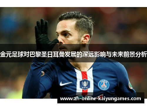 金元足球对巴黎圣日耳曼发展的深远影响与未来前景分析 金元足球对巴黎圣日耳曼发展的深远影响与未来前景分析