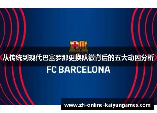 从传统到现代巴塞罗那更换队徽背后的五大动因分析
