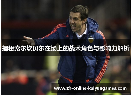 揭秘索尔坎贝尔在场上的战术角色与影响力解析
