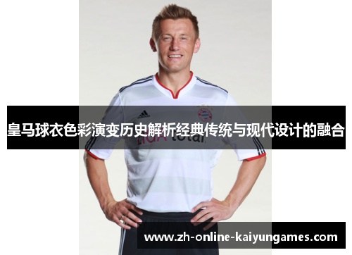 皇马球衣色彩演变历史解析经典传统与现代设计的融合