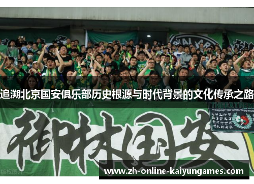 追溯北京国安俱乐部历史根源与时代背景的文化传承之路
