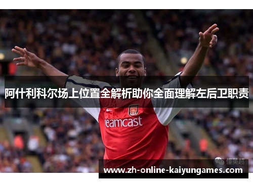 阿什利科尔场上位置全解析助你全面理解左后卫职责