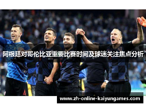 阿根廷对哥伦比亚重要比赛时间及球迷关注焦点分析