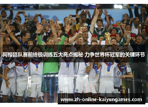 阿根廷队赛前终极训练五大亮点揭秘 力争世界杯冠军的关键环节