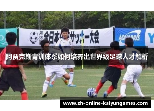 阿贾克斯青训体系如何培养出世界级足球人才解析