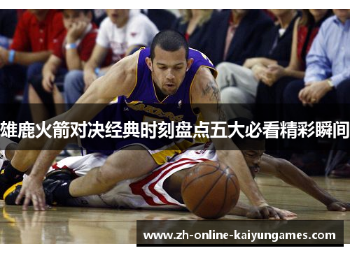 雄鹿火箭对决经典时刻盘点五大必看精彩瞬间