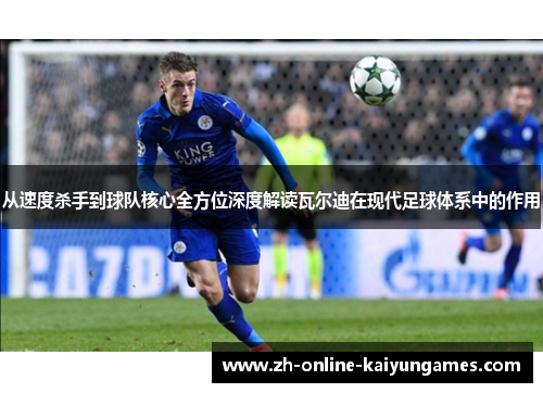 从速度杀手到球队核心全方位深度解读瓦尔迪在现代足球体系中的作用