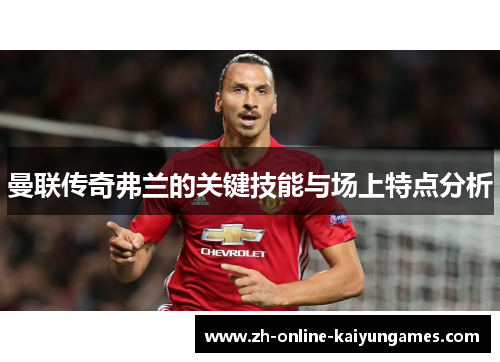 曼联传奇弗兰的关键技能与场上特点分析 曼联传奇弗兰的关键技能与场上特点分析