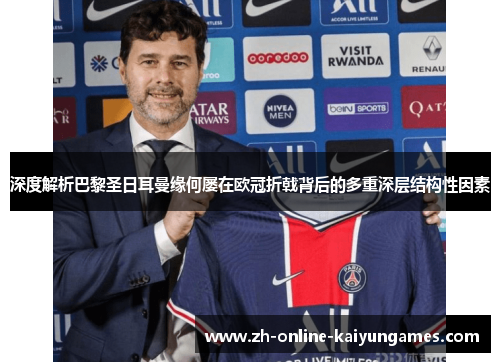 深度解析巴黎圣日耳曼缘何屡在欧冠折戟背后的多重深层结构性因素 深度解析巴黎圣日耳曼缘何屡在欧冠折戟背后的多重深层结构性因素