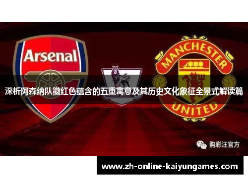 深析阿森纳队徽红色蕴含的五重寓意及其历史文化象征全景式解读篇