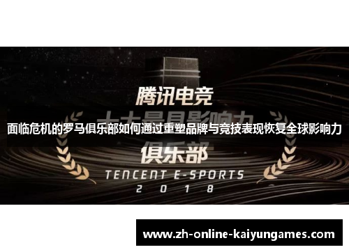 面临危机的罗马俱乐部如何通过重塑品牌与竞技表现恢复全球影响力 面临危机的罗马俱乐部如何通过重塑品牌与竞技表现恢复全球影响力