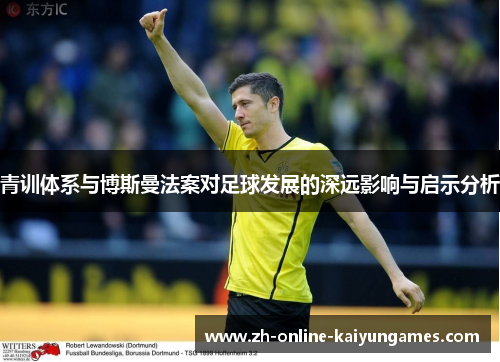 青训体系与博斯曼法案对足球发展的深远影响与启示分析 青训体系与博斯曼法案对足球发展的深远影响与启示分析