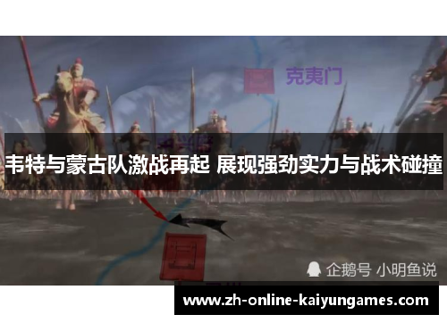 韦特与蒙古队激战再起 展现强劲实力与战术碰撞 韦特与蒙古队激战再起 展现强劲实力与战术碰撞