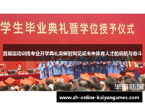 首届运动训练专业开学典礼荣耀时刻见证未来体育人才的启航与奋斗 首届运动训练专业开学典礼荣耀时刻见证未来体育人才的启航与奋斗