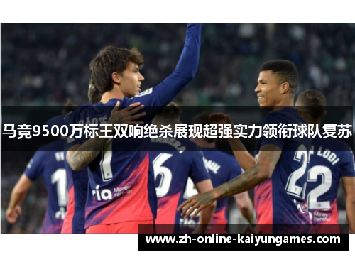马竞9500万标王双响绝杀展现超强实力领衔球队复苏 马竞9500万标王双响绝杀展现超强实力领衔球队复苏