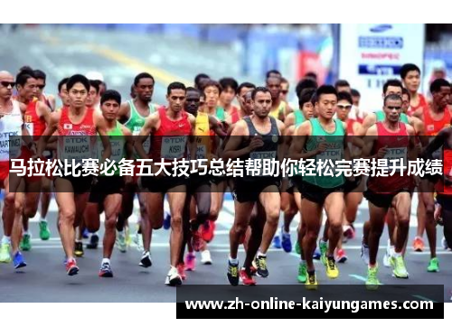 马拉松比赛必备五大技巧总结帮助你轻松完赛提升成绩