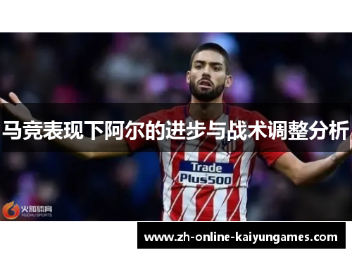 马竞表现下阿尔的进步与战术调整分析 马竞表现下阿尔的进步与战术调整分析