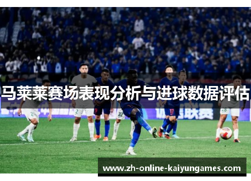 马莱莱赛场表现分析与进球数据评估 马莱莱赛场表现分析与进球数据评估