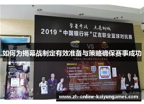 如何为揭幕战制定有效准备与策略确保赛事成功