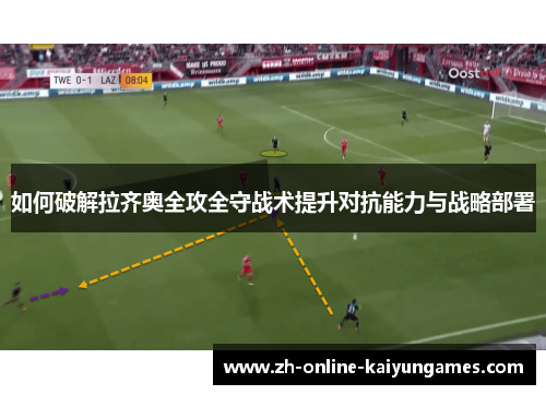如何破解拉齐奥全攻全守战术提升对抗能力与战略部署