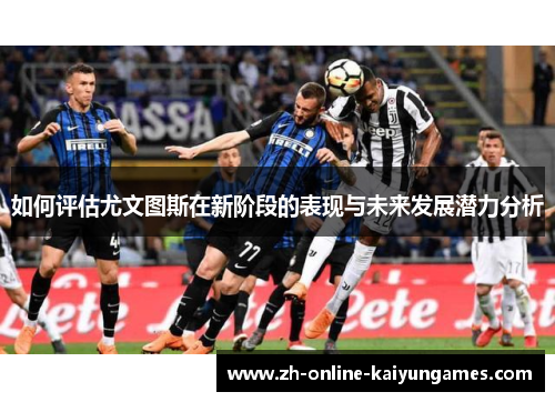 如何评估尤文图斯在新阶段的表现与未来发展潜力分析
