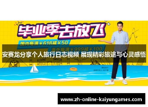 安赛龙分享个人旅行日志视频 展现精彩旅途与心灵感悟