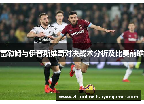 富勒姆与伊普斯维奇对决战术分析及比赛前瞻