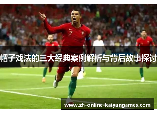 帽子戏法的三大经典案例解析与背后故事探讨