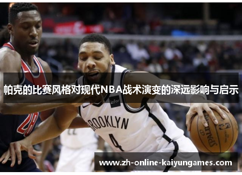 帕克的比赛风格对现代NBA战术演变的深远影响与启示