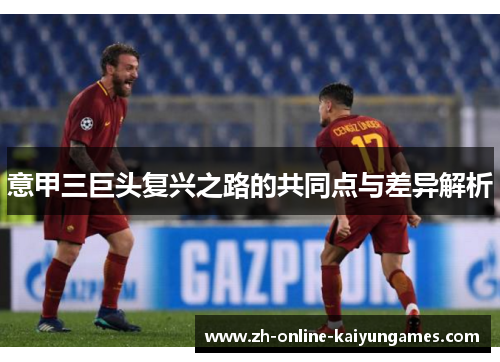 意甲三巨头复兴之路的共同点与差异解析 意甲三巨头复兴之路的共同点与差异解析