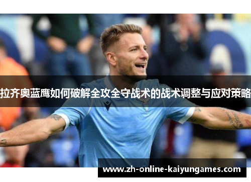 拉齐奥蓝鹰如何破解全攻全守战术的战术调整与应对策略 拉齐奥蓝鹰如何破解全攻全守战术的战术调整与应对策略