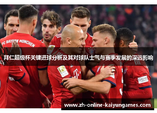 拜仁超级杯关键进球分析及其对球队士气与赛季发展的深远影响 拜仁超级杯关键进球分析及其对球队士气与赛季发展的深远影响