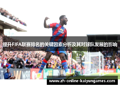 提升FIFA联赛排名的关键因素分析及其对球队发展的影响 提升FIFA联赛排名的关键因素分析及其对球队发展的影响