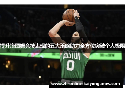 提升塔图姆竞技表现的五大策略助力全方位突破个人极限 提升塔图姆竞技表现的五大策略助力全方位突破个人极限