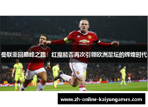曼联重回巅峰之路:红魔能否再次引领欧洲足坛的辉煌时代 曼联重回巅峰之路:红魔能否再次引领欧洲足坛的辉煌时代