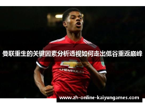 曼联重生的关键因素分析透视如何走出低谷重返巅峰 曼联重生的关键因素分析透视如何走出低谷重返巅峰