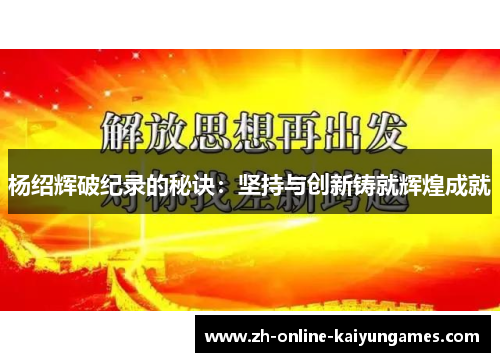 杨绍辉破纪录的秘诀:坚持与创新铸就辉煌成就 杨绍辉破纪录的秘诀:坚持与创新铸就辉煌成就