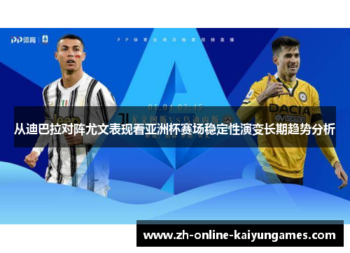从迪巴拉对阵尤文表现看亚洲杯赛场稳定性演变长期趋势分析 从迪巴拉对阵尤文表现看亚洲杯赛场稳定性演变长期趋势分析