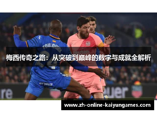 梅西传奇之路:从突破到巅峰的数字与成就全解析 梅西传奇之路:从突破到巅峰的数字与成就全解析
