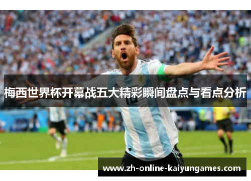 梅西世界杯开幕战五大精彩瞬间盘点与看点分析 梅西世界杯开幕战五大精彩瞬间盘点与看点分析