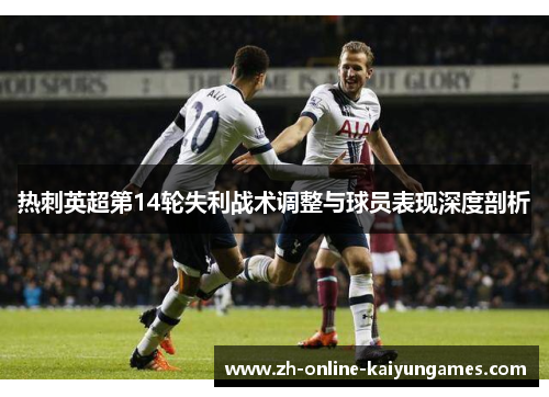 热刺英超第14轮失利战术调整与球员表现深度剖析