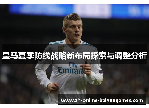 皇马夏季防线战略新布局探索与调整分析 皇马夏季防线战略新布局探索与调整分析