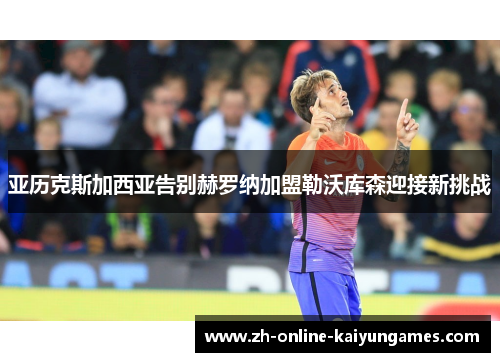 亚历克斯加西亚告别赫罗纳加盟勒沃库森迎接新挑战