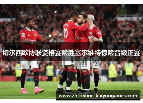 切尔西欧协联资格赛险胜塞尔维特惊险晋级正赛 切尔西欧协联资格赛险胜塞尔维特惊险晋级正赛