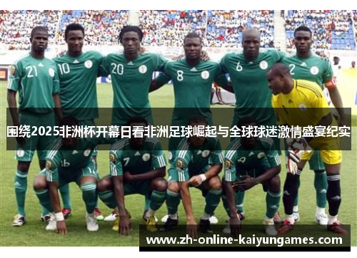 围绕2025非洲杯开幕日看非洲足球崛起与全球球迷激情盛宴纪实