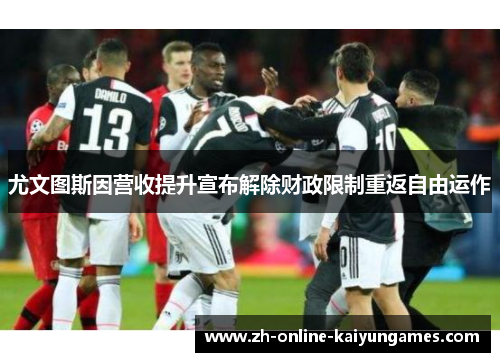 尤文图斯因营收提升宣布解除财政限制重返自由运作 尤文图斯因营收提升宣布解除财政限制重返自由运作